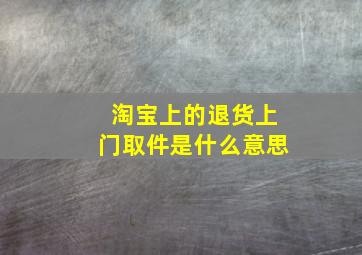 淘宝上的退货上门取件是什么意思