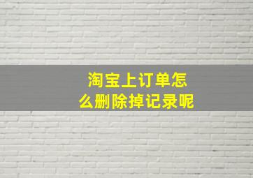 淘宝上订单怎么删除掉记录呢