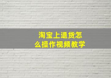 淘宝上退货怎么操作视频教学