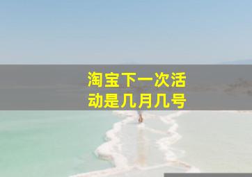 淘宝下一次活动是几月几号