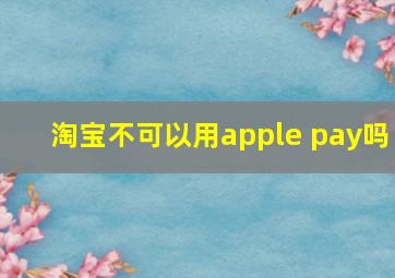 淘宝不可以用apple pay吗