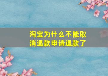 淘宝为什么不能取消退款申请退款了