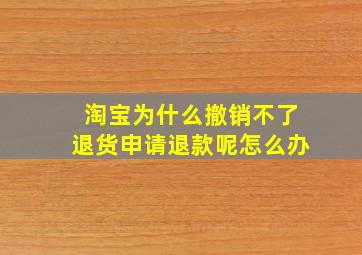 淘宝为什么撤销不了退货申请退款呢怎么办