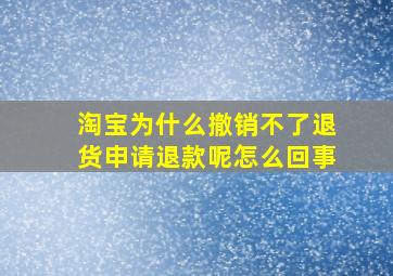 淘宝为什么撤销不了退货申请退款呢怎么回事