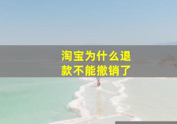 淘宝为什么退款不能撤销了