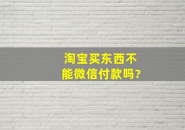 淘宝买东西不能微信付款吗?