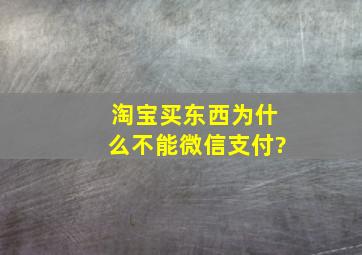 淘宝买东西为什么不能微信支付?