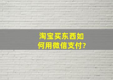 淘宝买东西如何用微信支付?