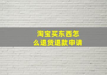 淘宝买东西怎么退货退款申请