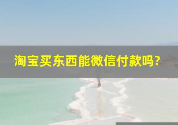 淘宝买东西能微信付款吗?