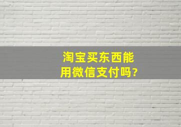 淘宝买东西能用微信支付吗?