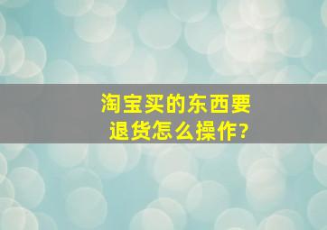 淘宝买的东西要退货怎么操作?