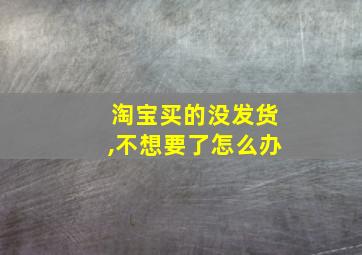 淘宝买的没发货,不想要了怎么办