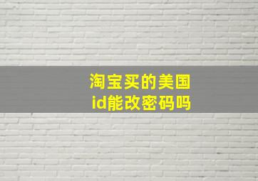 淘宝买的美国id能改密码吗