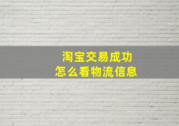 淘宝交易成功怎么看物流信息