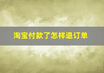 淘宝付款了怎样退订单