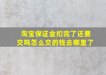 淘宝保证金扣完了还要交吗怎么交的钱去哪里了