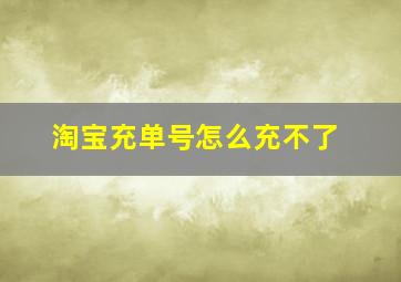 淘宝充单号怎么充不了