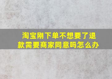 淘宝刚下单不想要了退款需要商家同意吗怎么办