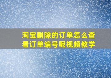 淘宝删除的订单怎么查看订单编号呢视频教学