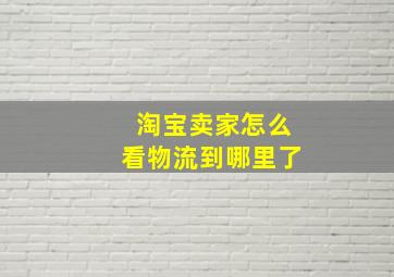 淘宝卖家怎么看物流到哪里了