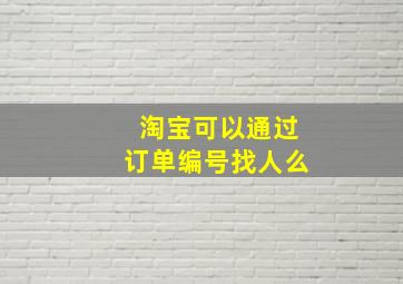 淘宝可以通过订单编号找人么