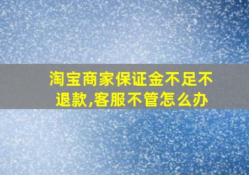 淘宝商家保证金不足不退款,客服不管怎么办