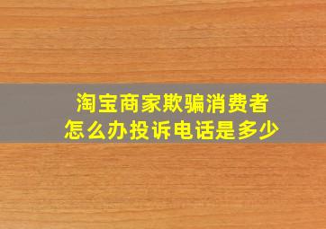 淘宝商家欺骗消费者怎么办投诉电话是多少