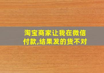 淘宝商家让我在微信付款,结果发的货不对