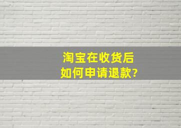 淘宝在收货后如何申请退款?