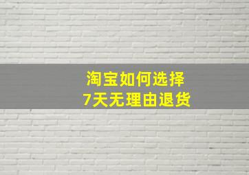 淘宝如何选择7天无理由退货