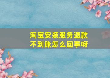 淘宝安装服务退款不到账怎么回事呀