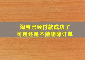 淘宝已经付款成功了可是还是不能删除订单