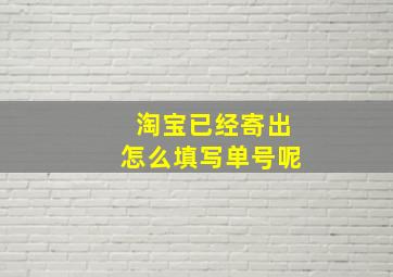 淘宝已经寄出怎么填写单号呢