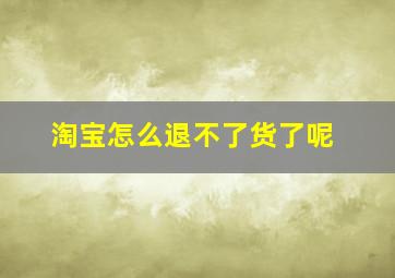 淘宝怎么退不了货了呢