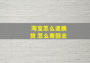 淘宝怎么退换货 怎么寄回去