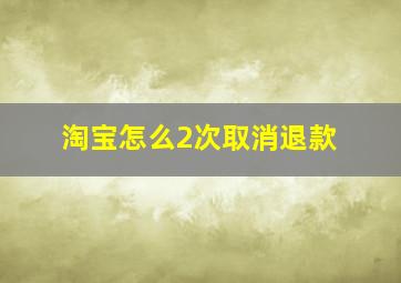 淘宝怎么2次取消退款