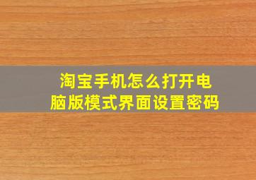 淘宝手机怎么打开电脑版模式界面设置密码