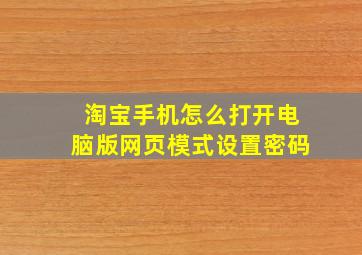 淘宝手机怎么打开电脑版网页模式设置密码