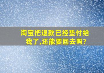 淘宝把退款已经垫付给我了,还能要回去吗?