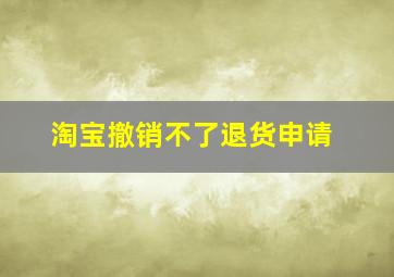 淘宝撤销不了退货申请