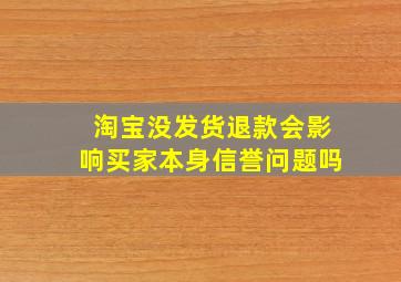 淘宝没发货退款会影响买家本身信誉问题吗