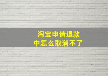 淘宝申请退款中怎么取消不了