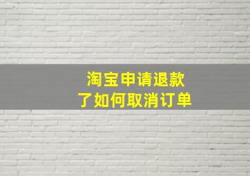 淘宝申请退款了如何取消订单