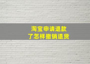 淘宝申请退款了怎样撤销退货