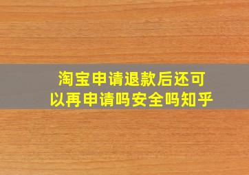 淘宝申请退款后还可以再申请吗安全吗知乎