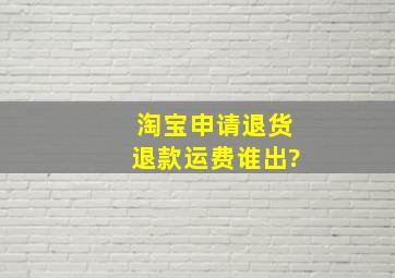 淘宝申请退货退款运费谁出?