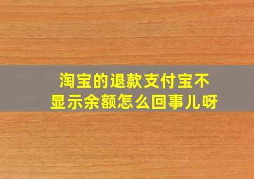 淘宝的退款支付宝不显示余额怎么回事儿呀