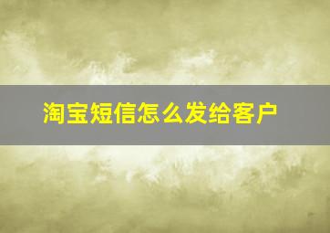 淘宝短信怎么发给客户