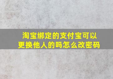 淘宝绑定的支付宝可以更换他人的吗怎么改密码